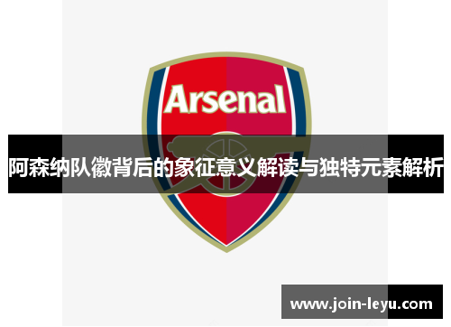 阿森纳队徽背后的象征意义解读与独特元素解析