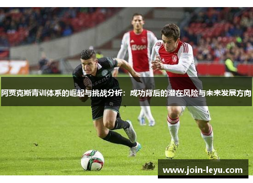 阿贾克斯青训体系的崛起与挑战分析：成功背后的潜在风险与未来发展方向