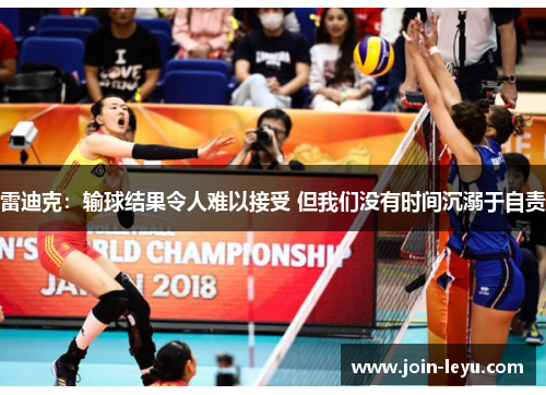 雷迪克：输球结果令人难以接受 但我们没有时间沉溺于自责