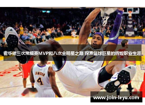 霍华德三次常规赛MVP和八次全明星之路 探索篮球巨星的辉煌职业生涯