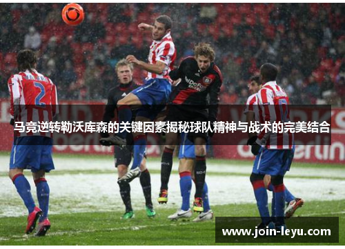 马竞逆转勒沃库森的关键因素揭秘球队精神与战术的完美结合