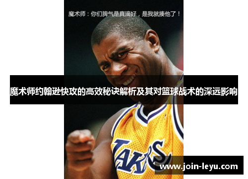 魔术师约翰逊快攻的高效秘诀解析及其对篮球战术的深远影响