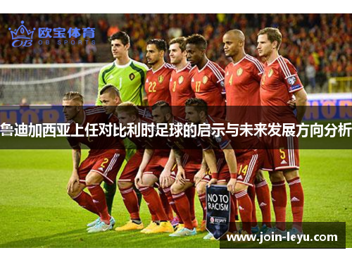 鲁迪加西亚上任对比利时足球的启示与未来发展方向分析