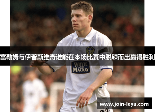 富勒姆与伊普斯维奇谁能在本场比赛中脱颖而出赢得胜利